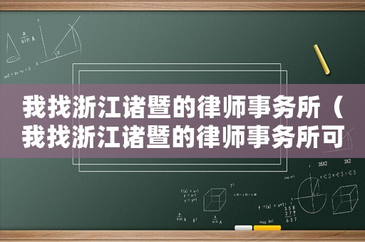 我找浙江諸暨的律師事務(wù)所（我找浙江諸暨的律師事務(wù)所可靠嗎）