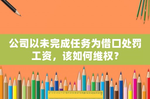 公司以未完成任務(wù)為借口處罰工資，該如何維權(quán)？