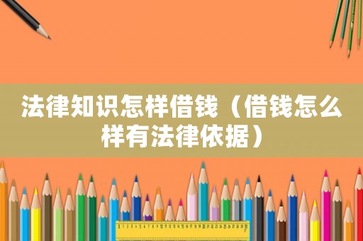 法律知識怎樣借錢（借錢怎么樣有法律依據(jù)）