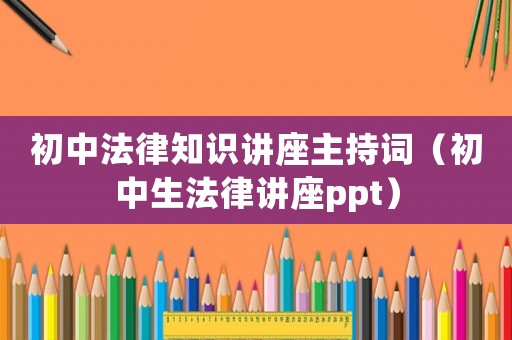 初中法律知識講座主持詞（初中生法律講座ppt）