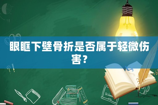 眼眶下壁骨折是否屬于輕微傷害？
