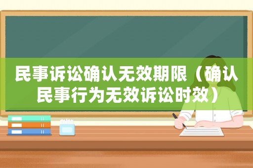 民事訴訟確認(rèn)無效期限（確認(rèn)民事行為無效訴訟時效）