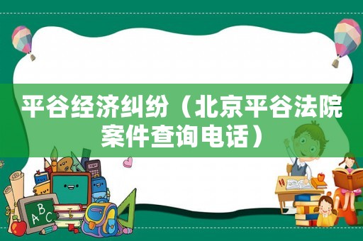 平谷經(jīng)濟(jì)糾紛（北京平谷法院案件查詢電話）
