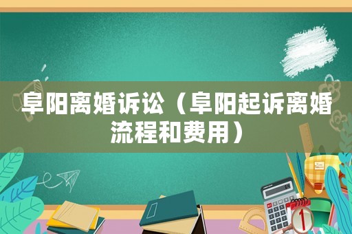 阜陽離婚訴訟（阜陽起訴離婚流程和費用）