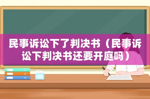 民事訴訟下了判決書（民事訴訟下判決書還要開庭嗎）