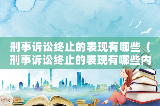 刑事訴訟終止的表現(xiàn)有哪些（刑事訴訟終止的表現(xiàn)有哪些內(nèi)容）