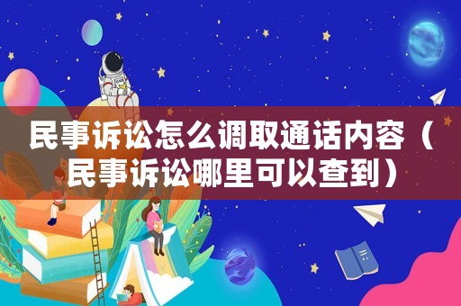 民事訴訟怎么調(diào)取通話內(nèi)容（民事訴訟哪里可以查到）