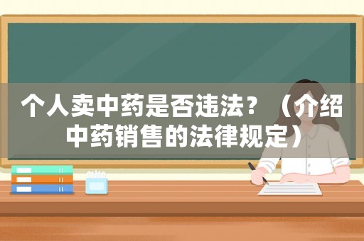 個(gè)人賣中藥是否違法？（介紹中藥銷售的法律規(guī)定）