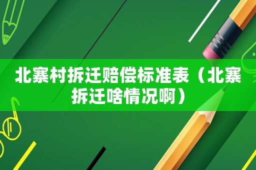 北寨村拆遷賠償標(biāo)準(zhǔn)表（北寨拆遷啥情況啊）