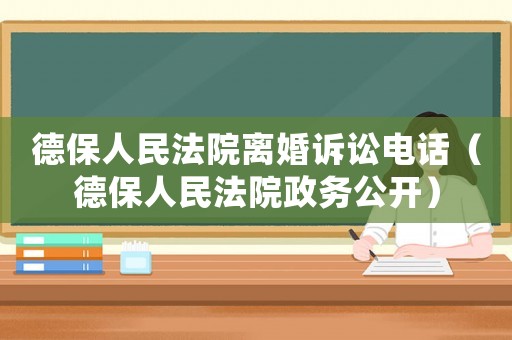 德保人民法院離婚訴訟電話（德保人民法院政務(wù)公開）