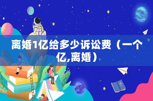 離婚1億給多少訴訟費（一個億,離婚）