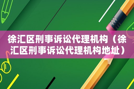 徐匯區(qū)刑事訴訟代理機(jī)構(gòu)（徐匯區(qū)刑事訴訟代理機(jī)構(gòu)地址）