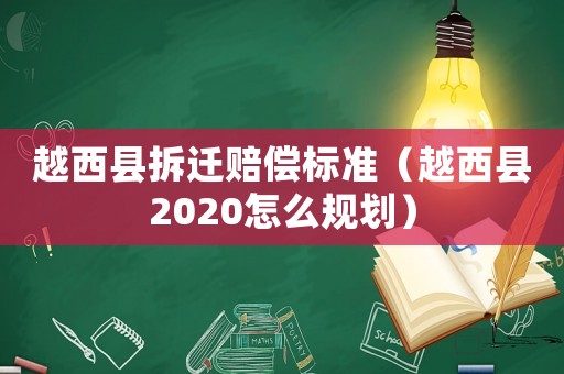 越西縣拆遷賠償標(biāo)準(zhǔn)（越西縣2020怎么規(guī)劃）