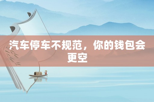汽車停車不規(guī)范，你的錢包會更空