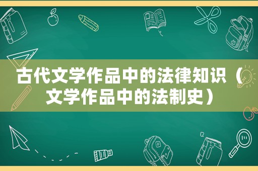古代文學作品中的法律知識（文學作品中的法制史）