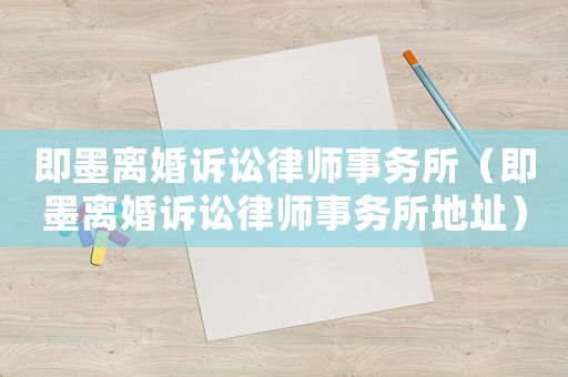 即墨離婚訴訟律師事務(wù)所（即墨離婚訴訟律師事務(wù)所地址）