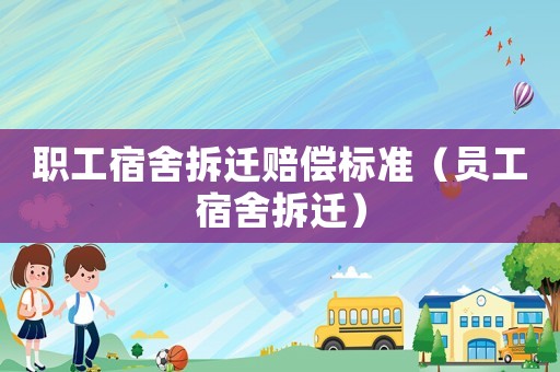 職工宿舍拆遷賠償標準（員工宿舍拆遷）