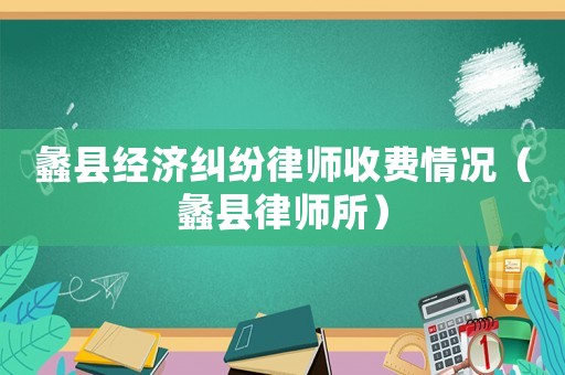 蠡縣經(jīng)濟(jì)糾紛律師收費(fèi)情況（蠡縣律師所）