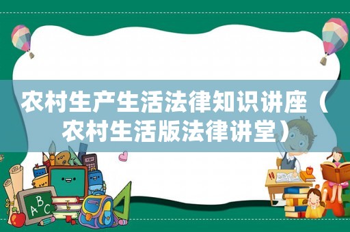 農(nóng)村生產(chǎn)生活法律知識講座（農(nóng)村生活版法律講堂）