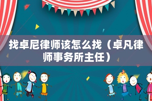 找卓尼律師該怎么找（卓凡律師事務(wù)所主任）