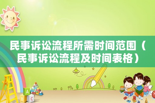 民事訴訟流程所需時(shí)間范圍（民事訴訟流程及時(shí)間表格）