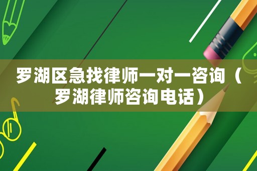 羅湖區(qū)急找律師一對(duì)一咨詢(xún)（羅湖律師咨詢(xún)電話(huà)）