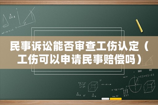 民事訴訟能否審查工傷認定（工傷可以申請民事賠償嗎）