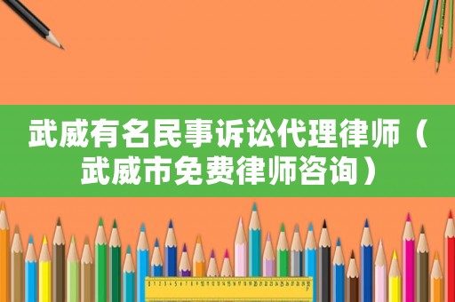 武威有名民事訴訟代理律師（武威市免費(fèi)律師咨詢）