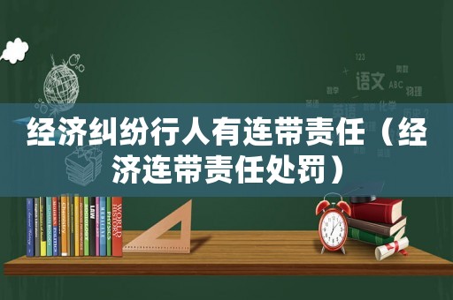 經(jīng)濟(jì)糾紛行人有連帶責(zé)任（經(jīng)濟(jì)連帶責(zé)任處罰）