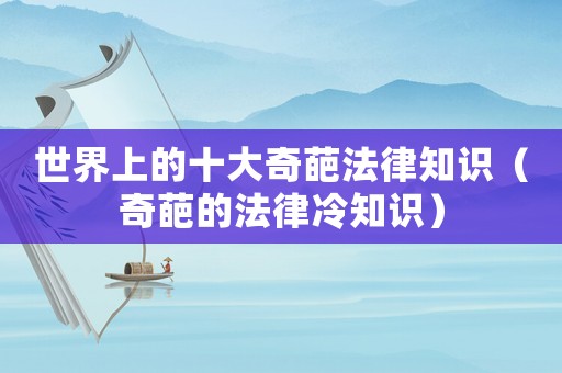 世界上的十大奇葩法律知識（奇葩的法律冷知識）