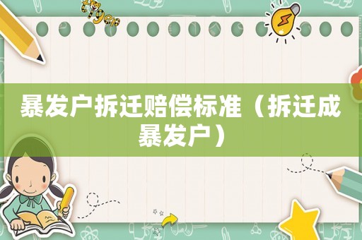 暴發(fā)戶拆遷賠償標(biāo)準(zhǔn)（拆遷成暴發(fā)戶）