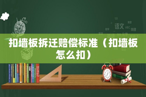 扣墻板拆遷賠償標準（扣墻板怎么扣）