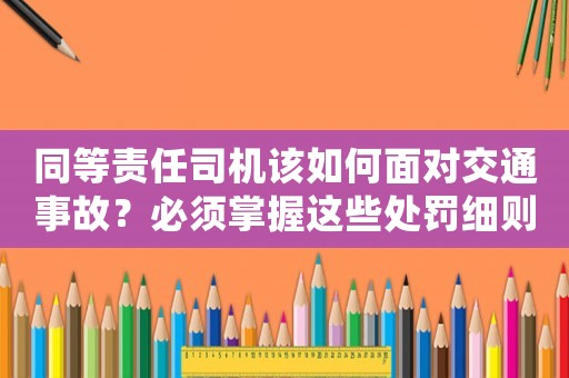 同等責(zé)任司機(jī)該如何面對(duì)交通事故？必須掌握這些處罰細(xì)則