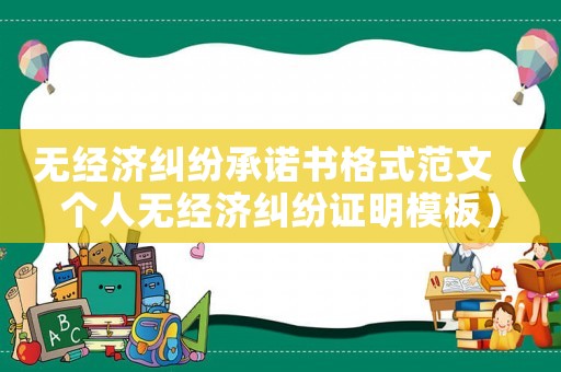 無經(jīng)濟糾紛承諾書格式范文（個人無經(jīng)濟糾紛證明模板）