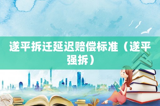 遂平拆遷延遲賠償標(biāo)準(zhǔn)（遂平強(qiáng)拆）