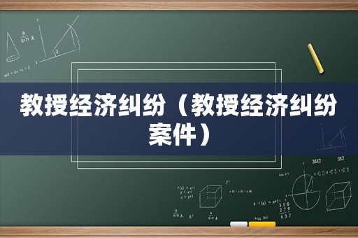 教授經(jīng)濟糾紛（教授經(jīng)濟糾紛案件）