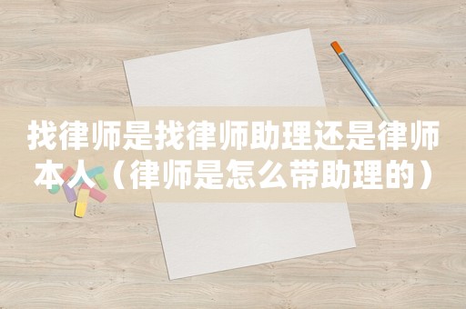 找律師是找律師助理還是律師本人（律師是怎么帶助理的）