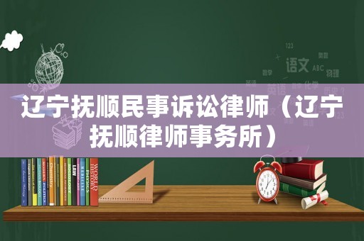 遼寧撫順民事訴訟律師（遼寧撫順律師事務(wù)所）