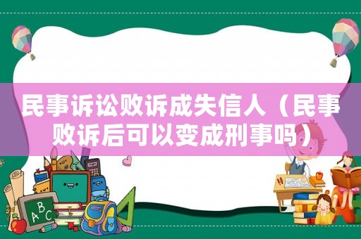 民事訴訟敗訴成失信人（民事敗訴后可以變成刑事嗎）