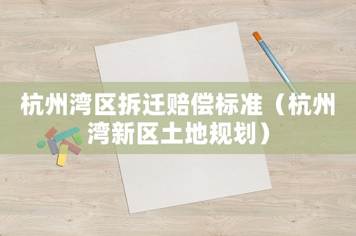 杭州灣區(qū)拆遷賠償標(biāo)準(zhǔn)（杭州灣新區(qū)土地規(guī)劃）