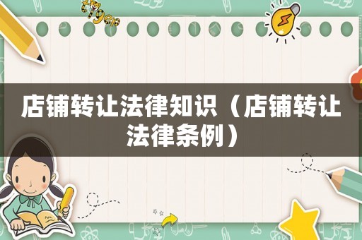 店鋪轉(zhuǎn)讓法律知識(shí)（店鋪轉(zhuǎn)讓法律條例）