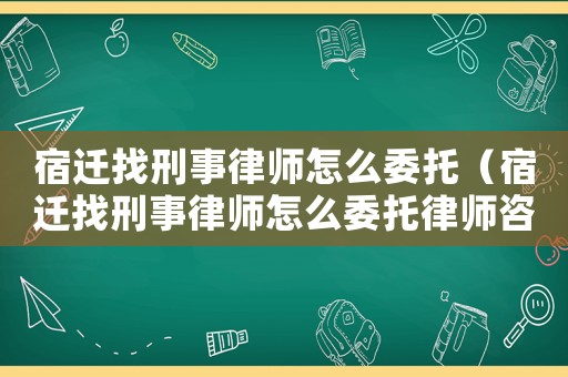 宿遷找刑事律師怎么委托（宿遷找刑事律師怎么委托律師咨詢）