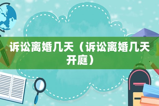 訴訟離婚幾天（訴訟離婚幾天開(kāi)庭）