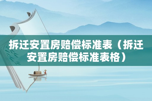 拆遷安置房賠償標(biāo)準(zhǔn)表（拆遷安置房賠償標(biāo)準(zhǔn)表格）