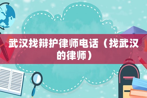 武漢找辯護(hù)律師電話（找武漢的律師）
