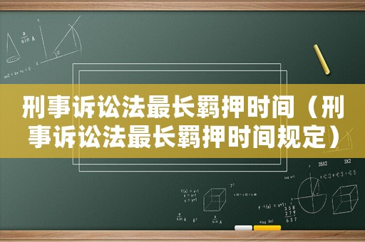 刑事訴訟法最長(zhǎng)羈押時(shí)間（刑事訴訟法最長(zhǎng)羈押時(shí)間規(guī)定）