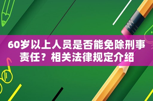 60歲以上人員是否能免除刑事責(zé)任？相關(guān)法律規(guī)定介紹