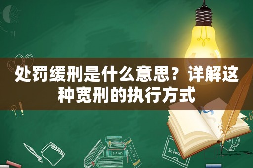 處罰緩刑是什么意思？詳解這種寬刑的執(zhí)行方式