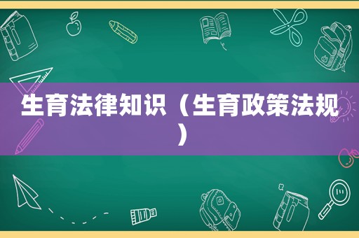 生育法律知識（生育政策法規(guī)）