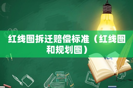 紅線圖拆遷賠償標(biāo)準(zhǔn)（紅線圖和規(guī)劃圖）
